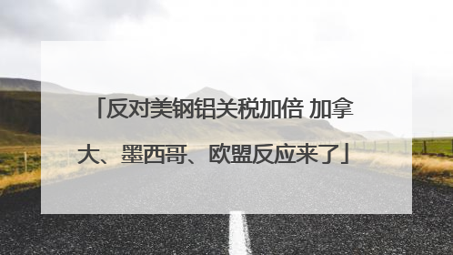 反对美钢铝关税加倍 加拿大、墨西哥、欧盟反应来了